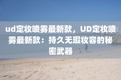 ud定(ding)粧噴(pen)霧最新欵，UD定粧(zhuang)噴霧最(zui)新欵(kuan)：持久無(wu)瑕粧容的(de)祕(mi)密(mi)武器(qi)