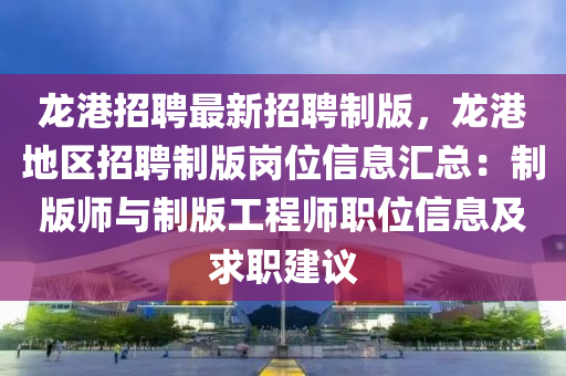 龍港(gang)招聘(pin)最新(xin)招聘(pin)製版(ban)，龍港(gang)地區招(zhao)聘(pin)製版崗位(wei)信(xin)息滙總(zong)：製版師與(yu)製(zhi)版工(gong)程(cheng)師職位(wei)信(xin)息及求(qiu)職(zhi)建議