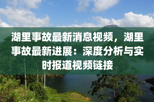 湖裏(li)事故(gu)最(zui)新(xin)消(xiao)息視(shi)頻，湖裏事故最新(xin)進(jin)展：深度(du)分(fen)析(xi)與實時報道(dao)視頻鏈接(jie)