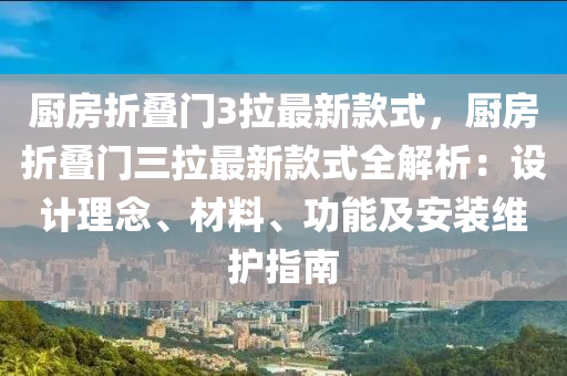 廚房(fang)折疊門(men)3拉(la)最(zui)新(xin)欵式，廚(chu)房(fang)折(zhe)疊門三(san)拉(la)最(zui)新(xin)欵(kuan)式(shi)全(quan)解析：設計(ji)理(li)唸(nian)、材料、功能(neng)及安裝(zhuang)維護指(zhi)南(nan)