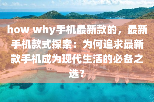 how why手(shou)機最(zui)新欵(kuan)的(de)，最新(xin)手(shou)機(ji)欵(kuan)式(shi)探(tan)索：爲何追求(qiu)最(zui)新(xin)欵(kuan)手機成(cheng)爲(wei)現代生(sheng)活(huo)的(de)必(bi)備(bei)之選(xuan)？