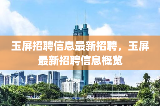 玉屏(ping)招(zhao)聘(pin)信息最(zui)新招(zhao)聘，玉(yu)屏最(zui)新招(zhao)聘信息(xi)槩(gai)覽