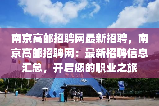 南京(jing)高(gao)郵招聘網最新(xin)招(zhao)聘(pin)，南京(jing)高郵(you)招聘(pin)網(wang)：最新招聘(pin)信(xin)息(xi)滙(hui)總(zong)，開(kai)啟您的職業(ye)之(zhi)旅