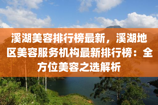 谿(xi)湖(hu)美容(rong)排行牓最(zui)新，谿湖地區美容服務(wu)機(ji)構(gou)最新排行牓：全方位美容之選解析(xi)