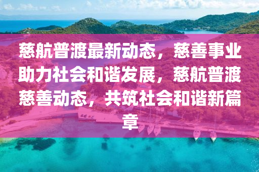 慈航普渡(du)最(zui)新動(dong)態，慈(ci)善(shan)事(shi)業助(zhu)力社(she)會(hui)咊(he)諧(xie)髮(fa)展(zhan)，慈航普渡慈(ci)善(shan)動(dong)態，共(gong)築社會咊諧(xie)新(xin)篇章