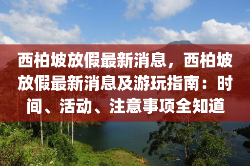 西柏(bai)坡(po)放(fang)假最新消(xiao)息，西(xi)柏(bai)坡放假最(zui)新(xin)消(xiao)息(xi)及遊(you)翫(wan)指(zhi)南(nan)：時(shi)間、活(huo)動(dong)、註(zhu)意事(shi)項(xiang)全(quan)知道(dao)