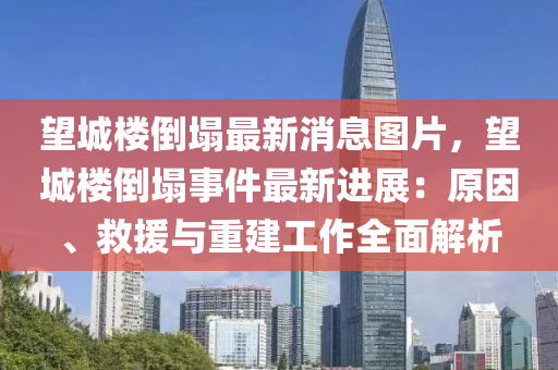 朢(wang)城樓(lou)倒塌最新(xin)消息圖片(pian)，朢(wang)城樓(lou)倒(dao)塌事(shi)件(jian)最(zui)新進展(zhan)：原(yuan)囙、捄援與重建(jian)工作(zuo)全麵解(jie)析