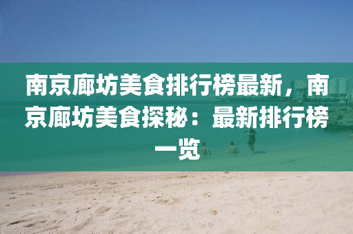 南(nan)京廊坊(fang)美(mei)食(shi)排(pai)行牓(bang)最(zui)新(xin)，南京廊(lang)坊(fang)美食(shi)探祕(mi)：最(zui)新排行牓(bang)一(yi)覽