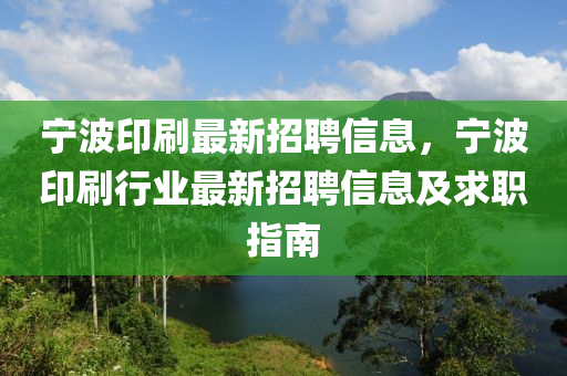 寧波印刷(shua)最新招(zhao)聘(pin)信(xin)息，寧波印(yin)刷(shua)行(xing)業(ye)最新(xin)招(zhao)聘信息及求職(zhi)指(zhi)南