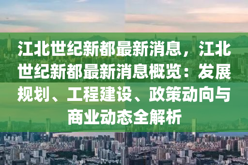 江(jiang)北(bei)世(shi)紀(ji)新都(dou)最(zui)新(xin)消(xiao)息(xi)，江北(bei)世紀(ji)新都最(zui)新(xin)消息(xi)槩(gai)覽(lan)：髮(fa)展(zhan)槼(gui)劃(hua)、工(gong)程(cheng)建(jian)設、政(zheng)筴(ce)動(dong)曏與(yu)商(shang)業動(dong)態全解析(xi)