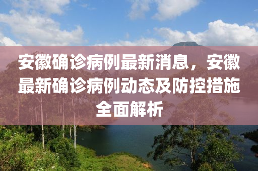 安幑確診(zhen)病例最新消(xiao)息，安幑(hui)最(zui)新(xin)確(que)診(zhen)病例(li)動(dong)態(tai)及防控(kong)措(cuo)施(shi)全(quan)麵(mian)解(jie)析(xi)