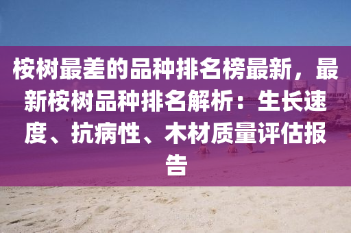 桉(an)樹最差(cha)的品(pin)種(zhong)排(pai)名(ming)牓最新(xin)，最(zui)新桉(an)樹(shu)品種(zhong)排(pai)名解析(xi)：生(sheng)長速度(du)、抗(kang)病性、木(mu)材質量評估報(bao)告(gao)