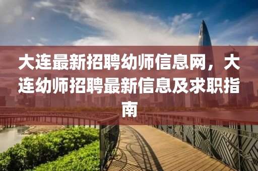 大連(lian)最新招聘(pin)幼(you)師(shi)信息網，大連(lian)幼(you)師(shi)招(zhao)聘(pin)最(zui)新(xin)信(xin)息(xi)及求職(zhi)指南(nan)