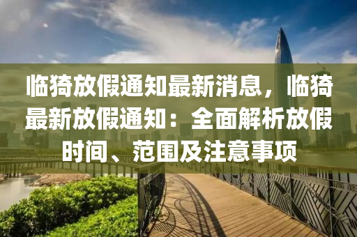 臨猗放(fang)假通(tong)知(zhi)最新(xin)消(xiao)息，臨猗最(zui)新放假通知：全(quan)麵解(jie)析(xi)放(fang)假(jia)時間、範(fan)圍及註意(yi)事(shi)項(xiang)