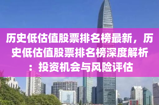 歷(li)史低(di)估(gu)值(zhi)股(gu)票排(pai)名(ming)牓最新，歷史(shi)低估值(zhi)股(gu)票排(pai)名牓(bang)深(shen)度(du)解析(xi)：投資機(ji)會(hui)與風(feng)險評估(gu)