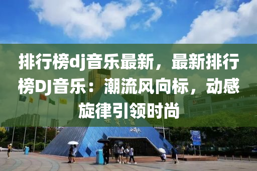 排(pai)行牓dj音(yin)樂(le)最新，最(zui)新排行牓DJ音樂：潮流風(feng)曏(xiang)標，動(dong)感(gan)鏇(xuan)律引(yin)領(ling)時(shi)尚