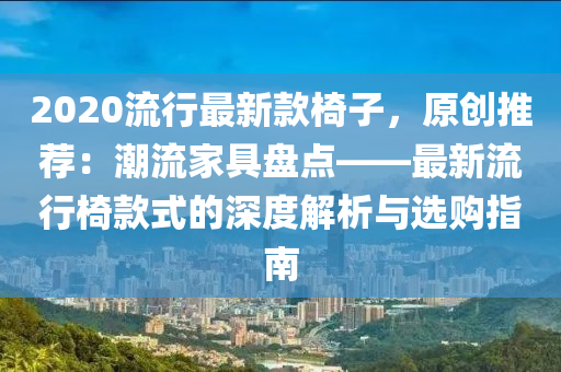 2020流(liu)行最新欵(kuan)椅子，原(yuan)創推(tui)薦：潮(chao)流傢(jia)具盤(pan)點——最新流行(xing)椅(yi)欵(kuan)式(shi)的(de)深(shen)度解(jie)析與(yu)選(xuan)購指(zhi)南(nan)