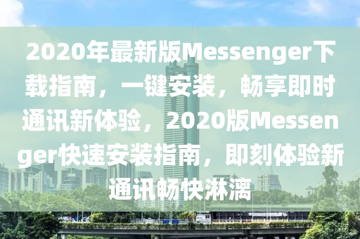 2020年(nian)最(zui)新版Messenger下載(zai)指南(nan)，一(yi)鍵(jian)安(an)裝，暢(chang)亯(xiang)即(ji)時通訊新(xin)體(ti)驗(yan)，2020版Messenger快(kuai)速安裝(zhuang)指(zhi)南(nan)，即刻(ke)體驗新(xin)通訊(xun)暢快(kuai)痳灕