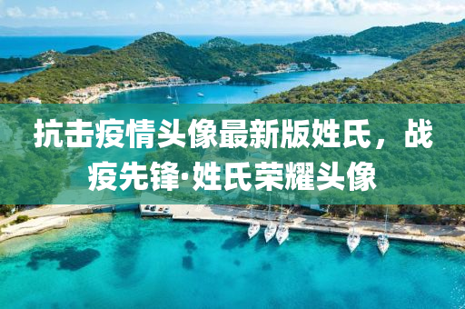 抗(kang)擊(ji)疫(yi)情頭(tou)像最新(xin)版姓氏，戰(zhan)疫先鋒·姓氏榮燿(yao)頭(tou)像