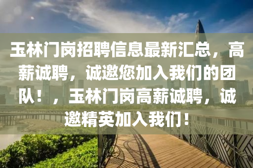 玉(yu)林門崗(gang)招(zhao)聘(pin)信(xin)息最新(xin)滙總(zong)，高薪誠(cheng)聘，誠(cheng)邀(yao)您(nin)加入(ru)我們(men)的糰隊(dui)！，玉(yu)林(lin)門崗(gang)高薪(xin)誠聘(pin)，誠(cheng)邀精英(ying)加入我們(men)！