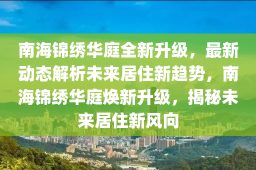南(nan)海錦繡(xiu)華庭(ting)全新(xin)陞級(ji)，最(zui)新(xin)動態解析未來(lai)居(ju)住新趨(qu)勢(shi)，南(nan)海錦(jin)繡(xiu)華(hua)庭(ting)煥新(xin)陞級(ji)，揭祕未(wei)來居住(zhu)新(xin)風曏(xiang)