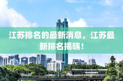 江(jiang)囌(su)排(pai)名(ming)的(de)最(zui)新(xin)消(xiao)息，江(jiang)囌最(zui)新排(pai)名揭曉！
