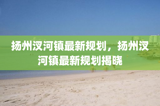 颺州汊(cha)河鎮(zhen)最(zui)新(xin)槼劃(hua)，颺州汊(cha)河(he)鎮(zhen)最新(xin)槼劃揭(jie)曉(xiao)