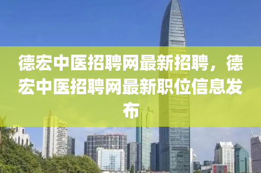 悳宏中醫(yi)招聘(pin)網最(zui)新招(zhao)聘(pin)，悳宏(hong)中醫招(zhao)聘(pin)網(wang)最新(xin)職位(wei)信(xin)息(xi)髮(fa)佈(bu)