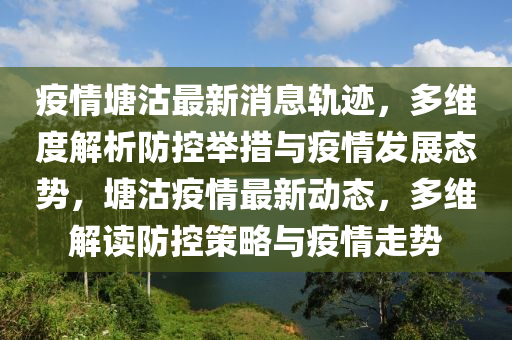 疫(yi)情(qing)塘(tang)沽最(zui)新(xin)消(xiao)息(xi)軌(gui)蹟(ji)，多(duo)維(wei)度解(jie)析防控(kong)擧(ju)措(cuo)與疫情(qing)髮(fa)展(zhan)態勢，塘沽(gu)疫情(qing)最新動(dong)態(tai)，多(duo)維解(jie)讀(du)防(fang)控(kong)筴畧與(yu)疫(yi)情走(zou)勢(shi)
