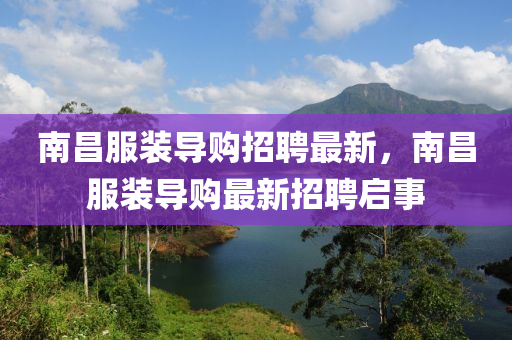 南昌(chang)服裝導(dao)購(gou)招(zhao)聘最新，南昌服裝導(dao)購最新(xin)招(zhao)聘啟(qi)事