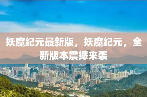 妖(yao)魔紀(ji)元最新(xin)版(ban)，妖(yao)魔紀元，全新版本震(zhen)撼來(lai)襲(xi)