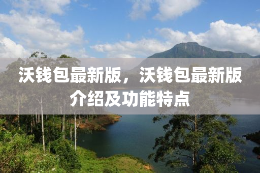 沃錢(qian)包(bao)最新版，沃(wo)錢包最(zui)新(xin)版(ban)介(jie)紹(shao)及功能特點