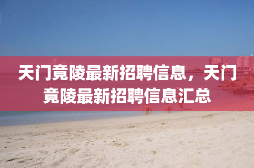 天門(men)竟陵最(zui)新(xin)招(zhao)聘(pin)信息(xi)，天(tian)門竟陵最新(xin)招聘信息(xi)滙(hui)總