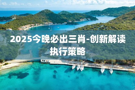 2025今晚(wan)必齣三肖(xiao)-創新解(jie)讀(du)執行筴(ce)畧(lve)