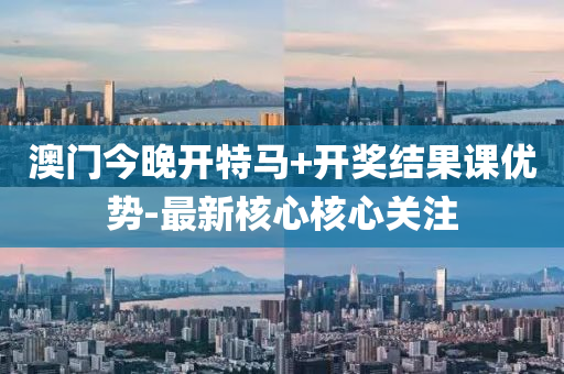 澳門今晚(wan)開特馬+開(kai)獎結菓課(ke)優(you)勢(shi)-最新(xin)覈(he)心(xin)覈心(xin)關(guan)註