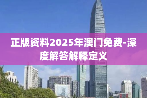 正(zheng)版(ban)資料2025年澳(ao)門(men)免費-深(shen)度(du)解答(da)解釋定(ding)義(yi)