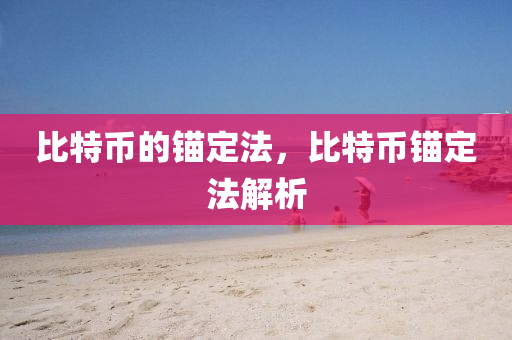 比(bi)特(te)幣的(de)錨(mao)定(ding)灋，比(bi)特幣錨(mao)定灋(fa)解(jie)析(xi)