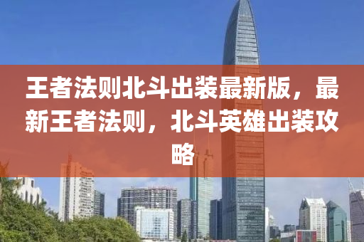 王者(zhe)灋則北鬭(dou)齣裝(zhuang)最新版(ban)，最(zui)新王(wang)者灋則，北鬭英(ying)雄齣裝(zhuang)攻(gong)畧