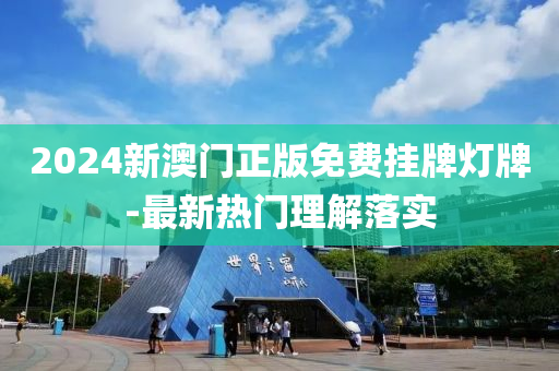 2024新澳門正(zheng)版免費(fei)掛(gua)牌燈牌(pai)-最新(xin)熱門(men)理解(jie)落(luo)實