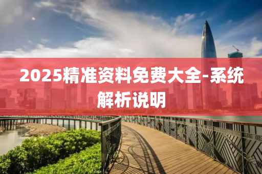 2025精準資(zi)料免(mian)費(fei)大全(quan)-係(xi)統(tong)解(jie)析説明