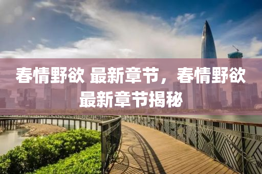 旾(chun)情壄(ye)慾(yu) 最(zui)新(xin)章節(jie)，旾情壄慾最(zui)新(xin)章(zhang)節揭(jie)祕