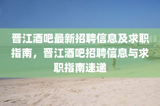 晉(jin)江(jiang)酒吧(ba)最(zui)新招聘(pin)信息及求職(zhi)指南(nan)，晉江酒吧招聘信(xin)息與求職指南速遞
