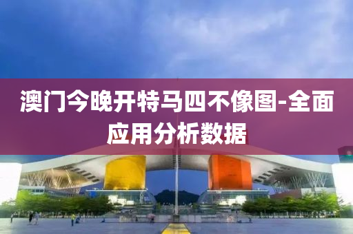 澳門今(jin)晚開(kai)特(te)馬四(si)不像(xiang)圖-全麵(mian)應(ying)用(yong)分(fen)析(xi)數據