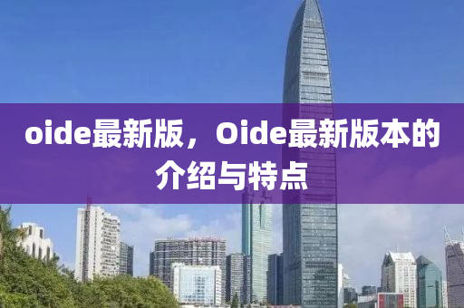 oide最(zui)新版，Oide最(zui)新(xin)版本(ben)的(de)介(jie)紹(shao)與(yu)特點(dian)