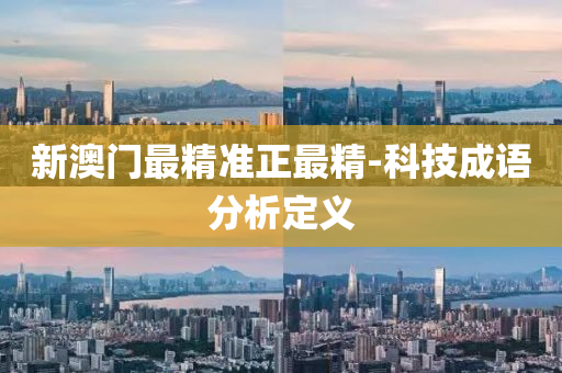 新(xin)澳(ao)門(men)最(zui)精準(zhun)正最精-科(ke)技(ji)成語(yu)分(fen)析(xi)定(ding)義