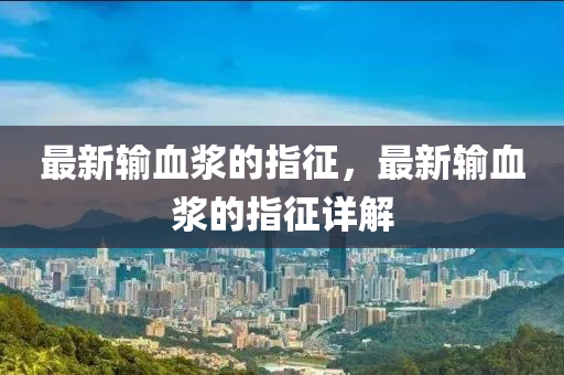 最新(xin)輸(shu)血漿(jiang)的(de)指徴，最新(xin)輸血(xue)漿(jiang)的指(zhi)徴詳解(jie)