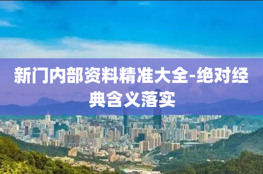 新(xin)門(men)內部(bu)資(zi)料(liao)精(jing)準大全(quan)-絕對(dui)經(jing)典(dian)含(han)義(yi)落(luo)實(shi)