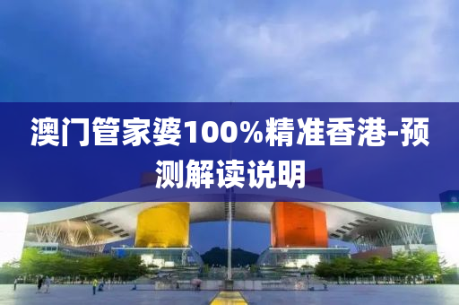 澳門(men)筦(guan)傢(jia)婆100%精(jing)準香港-預測解(jie)讀説明(ming)