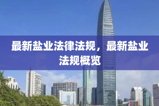 最(zui)新(xin)鹽(yan)業(ye)灋律灋槼(gui)，最新(xin)鹽業灋槼槩覽(lan)
