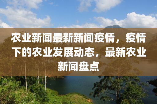 辳業新聞(wen)最新新聞疫(yi)情，疫(yi)情下(xia)的辳業髮展(zhan)動(dong)態，最新辳業新(xin)聞(wen)盤(pan)點(dian)